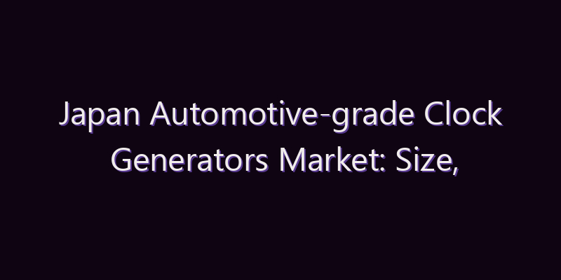 Japan Automotive-grade Clock Generators Market: Size, Share, Scope & Forecast 2026–2034