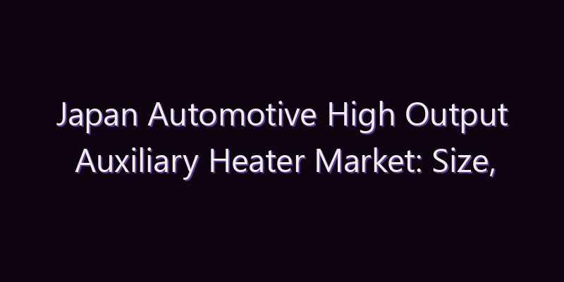 Japan Automotive High Output Auxiliary Heater Market: Size, Share, Scope & Forecast 2026–2034