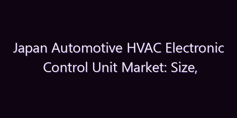 Japan Automotive HVAC Electronic Control Unit Market: Size, Share, Scope & Forecast 2026–2034