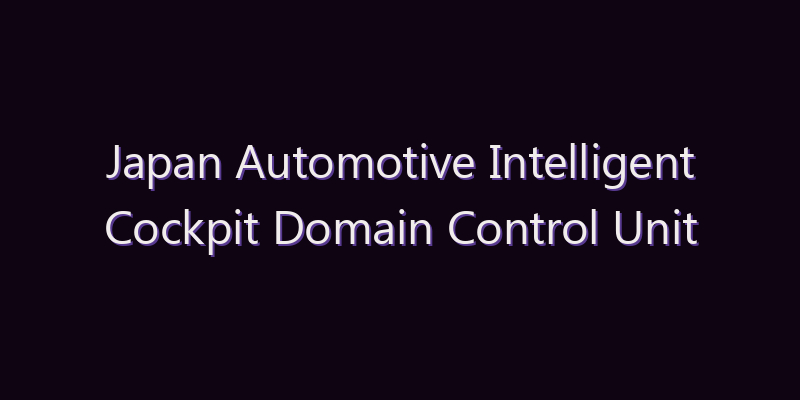 Japan Automotive Intelligent Cockpit Domain Control Unit (DCU) Market: Size, Share, Scope & Forecast 2026–2034