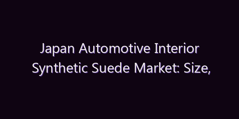 Japan Automotive Interior Synthetic Suede Market: Size, Share, Scope & Forecast 2026–2034