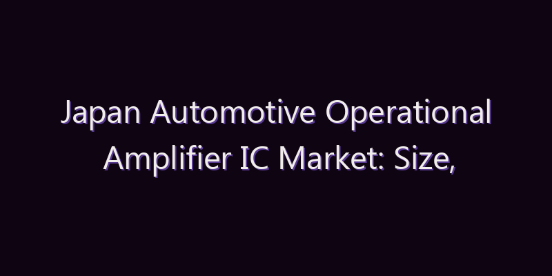 Japan Automotive Operational Amplifier IC Market: Size, Share, Scope & Forecast 2026–2034