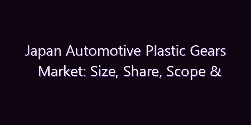 Japan Automotive Plastic Gears Market: Size, Share, Scope & Forecast 2026–2034