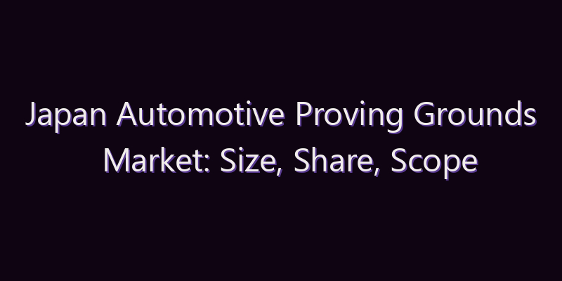 Japan Automotive Proving Grounds Market: Size, Share, Scope & Forecast 2026–2034