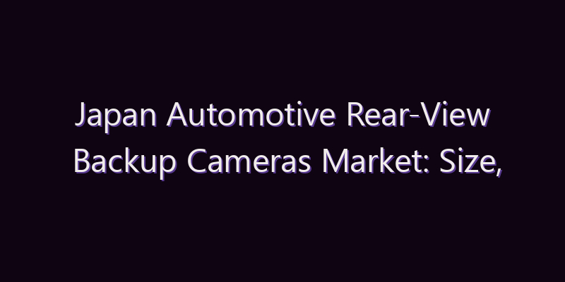 Japan Automotive Rear-View Backup Cameras Market: Size, Share, Scope & Forecast 2026–2034