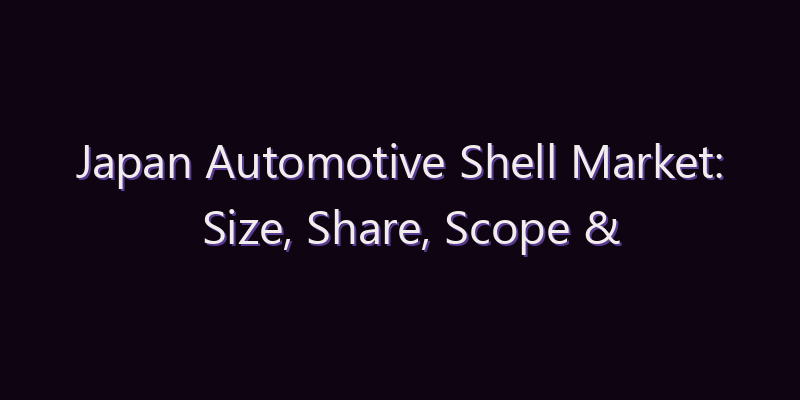 Japan Automotive Shell Market: Size, Share, Scope & Forecast 2026–2034