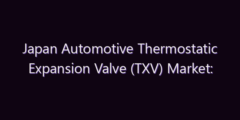 Japan Automotive Thermostatic Expansion Valve (TXV) Market: Size, Share, Scope & Forecast 2026–2034