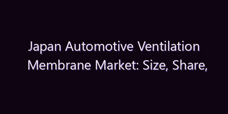 Japan Automotive Ventilation Membrane Market: Size, Share, Scope & Forecast 2026–2034