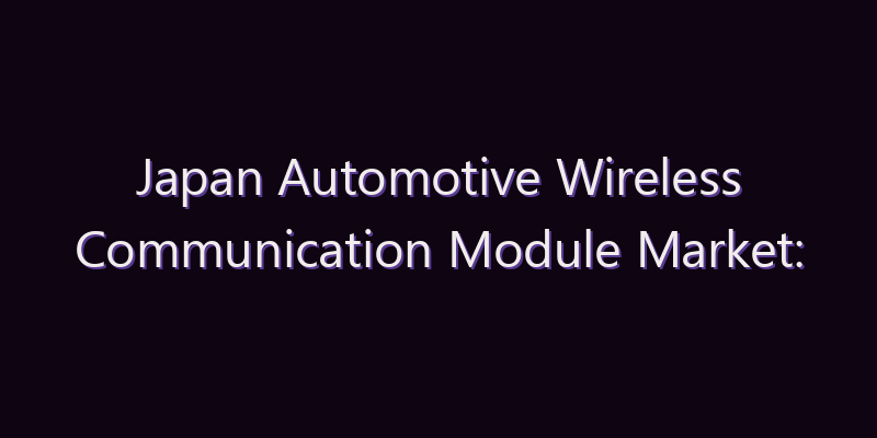 Japan Automotive Wireless Communication Module Market: Size, Share, Scope & Forecast 2026–2034