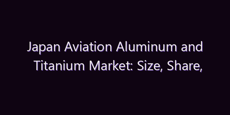 Japan Aviation Aluminum and Titanium Market: Size, Share, Scope & Forecast 2026–2034