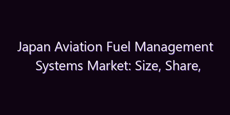 Japan Aviation Fuel Management Systems Market: Size, Share, Scope & Forecast 2026–2034