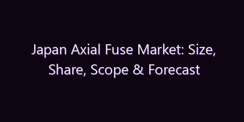 Japan Axial Fuse Market: Size, Share, Scope & Forecast 2026–2034