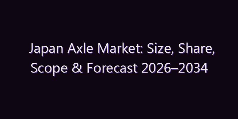 Japan Axle Market: Size, Share, Scope & Forecast 2026–2034