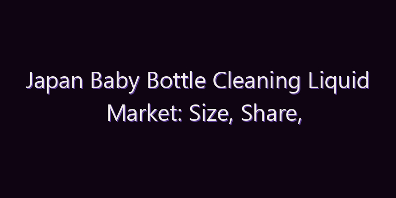 Japan Baby Bottle Cleaning Liquid Market: Size, Share, Scope & Forecast 2026–2034