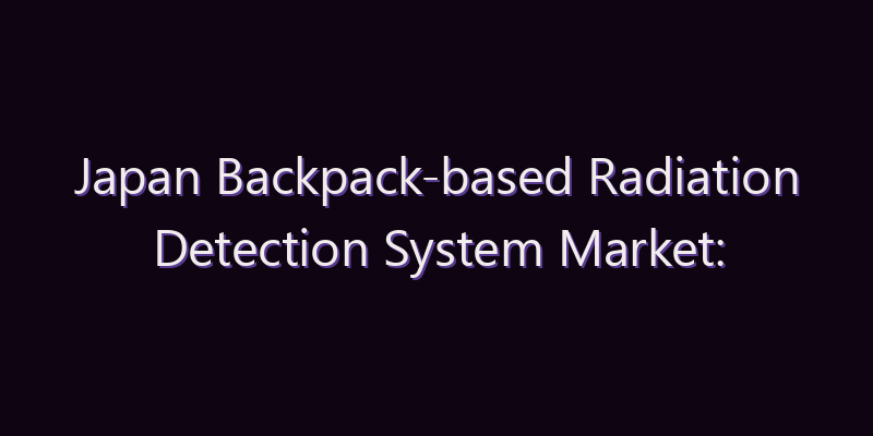 Japan Backpack-based Radiation Detection System Market: Size, Share, Scope & Forecast 2026–2034