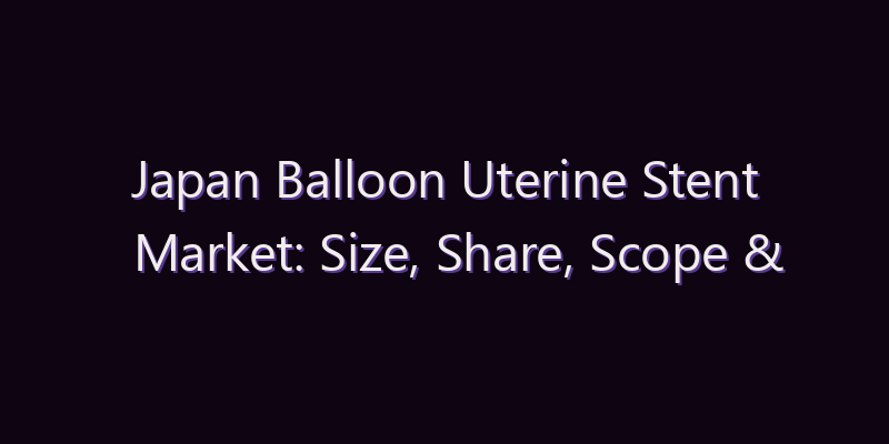 Japan Balloon Uterine Stent Market: Size, Share, Scope & Forecast 2026–2034