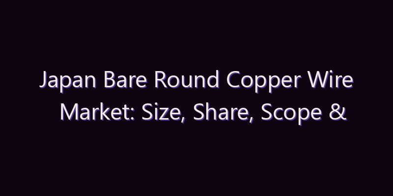 Japan Bare Round Copper Wire Market: Size, Share, Scope & Forecast 2026–2034