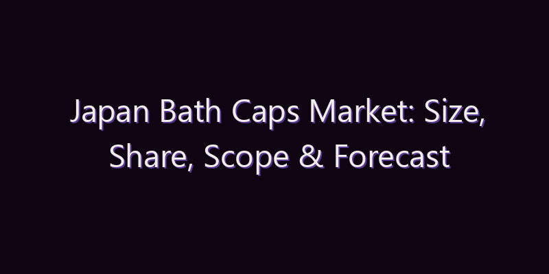 Japan Bath Caps Market: Size, Share, Scope & Forecast 2026–2034