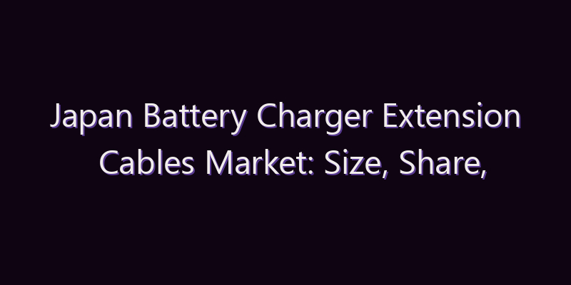 Japan Battery Charger Extension Cables Market: Size, Share, Scope & Forecast 2026–2034