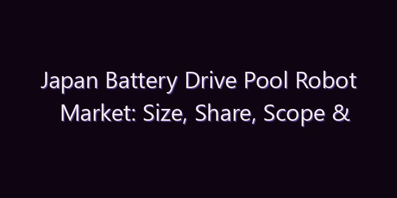 Japan Battery Drive Pool Robot Market: Size, Share, Scope & Forecast 2026–2034