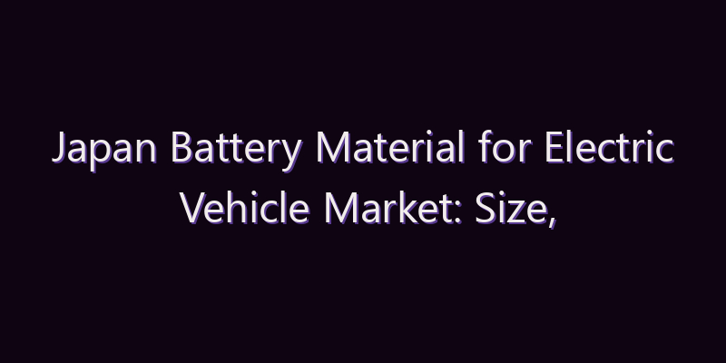 Japan Battery Material for Electric Vehicle Market: Size, Share, Scope & Forecast 2026–2034