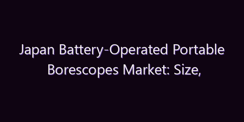 Japan Battery-Operated Portable Borescopes Market: Size, Share, Scope & Forecast 2026–2034