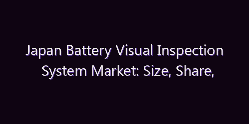 Japan Battery Visual Inspection System Market: Size, Share, Scope & Forecast 2026–2034