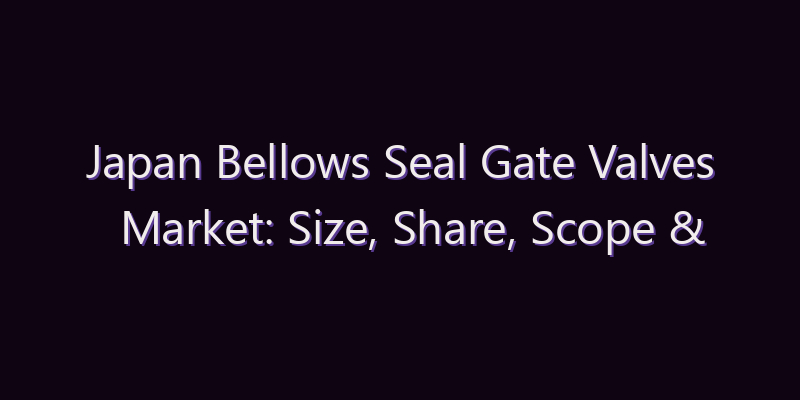 Japan Bellows Seal Gate Valves Market: Size, Share, Scope & Forecast 2026–2034