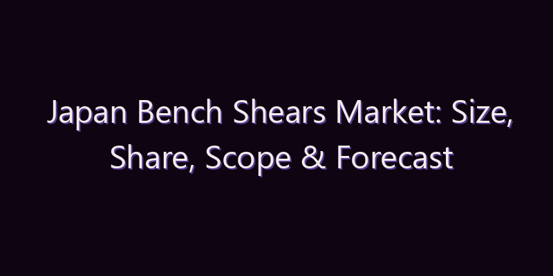 Japan Bench Shears Market: Size, Share, Scope & Forecast 2026–2034