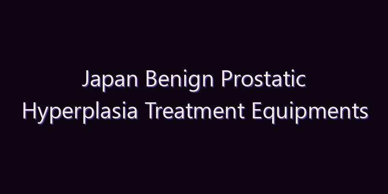 Japan Benign Prostatic Hyperplasia Treatment Equipments Market: Size, Share, Scope & Forecast 2026–2034
