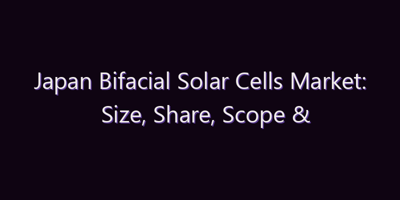 Japan Bifacial Solar Cells Market: Size, Share, Scope & Forecast 2026–2034