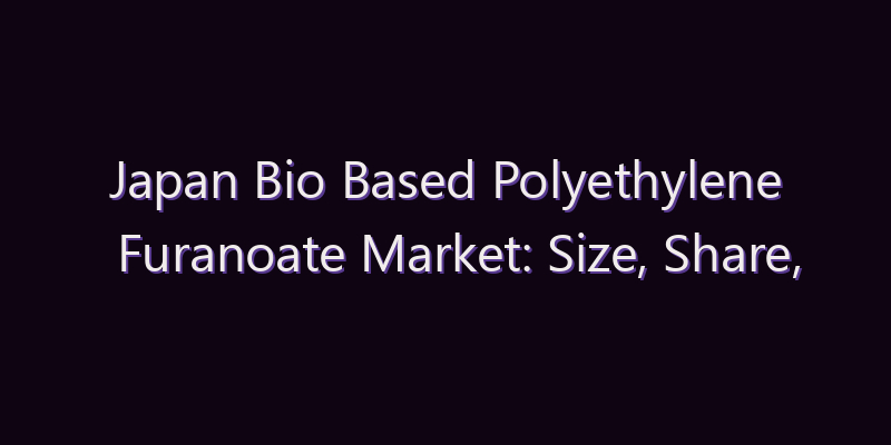 Japan Bio Based Polyethylene Furanoate Market: Size, Share, Scope & Forecast 2026–2034