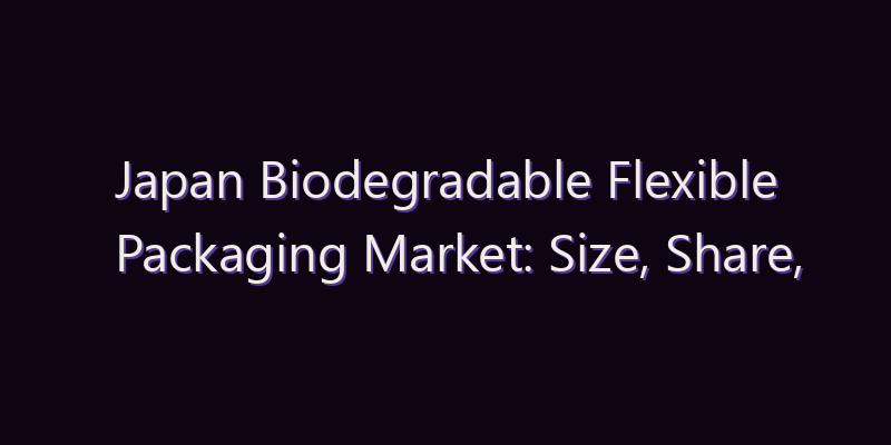 Japan Biodegradable Flexible Packaging Market: Size, Share, Scope & Forecast 2026–2034