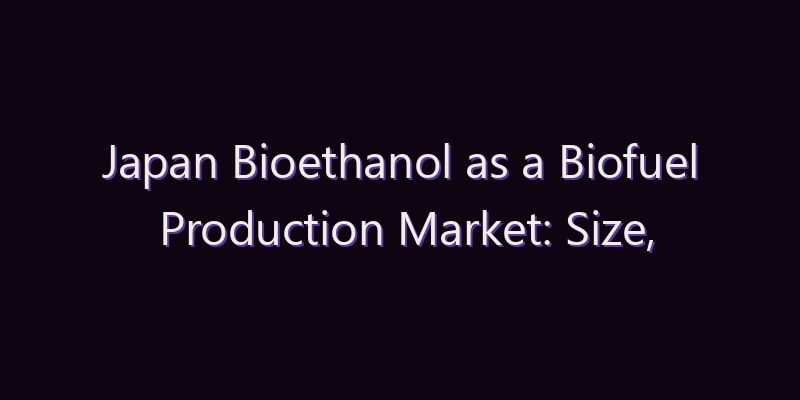 Japan Bioethanol as a Biofuel Production Market: Size, Share, Scope & Forecast 2026–2034