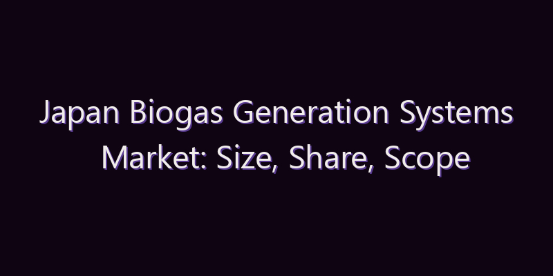 Japan Biogas Generation Systems Market: Size, Share, Scope & Forecast 2026–2034