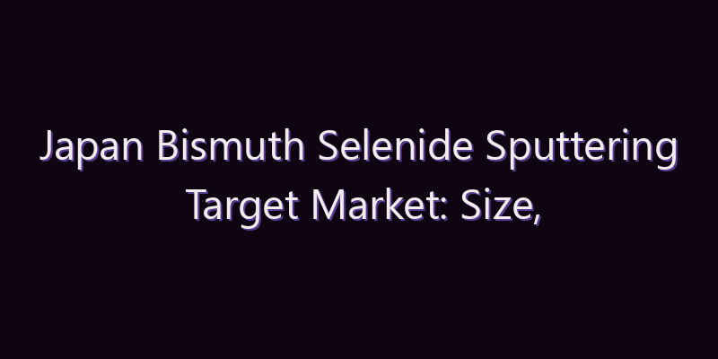 Japan Bismuth Selenide Sputtering Target Market: Size, Share, Scope & Forecast 2026–2034
