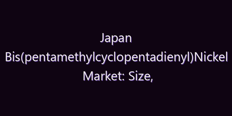 Japan Bis(pentamethylcyclopentadienyl)Nickel Market: Size, Share, Scope & Forecast 2026–2034