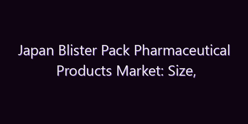 Japan Blister Pack Pharmaceutical Products Market: Size, Share, Scope & Forecast 2026–2034