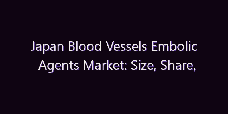 Japan Blood Vessels Embolic Agents Market: Size, Share, Scope & Forecast 2026–2034