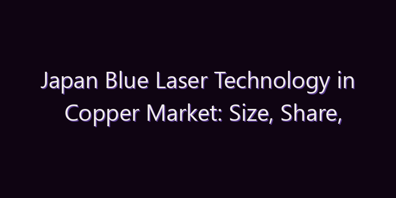 Japan Blue Laser Technology in Copper Market: Size, Share, Scope & Forecast 2026–2034