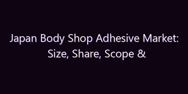 Japan Body Shop Adhesive Market: Size, Share, Scope & Forecast 2026–2034