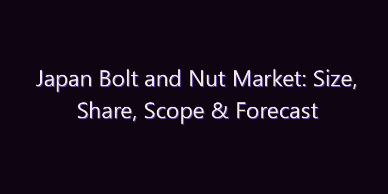 Japan Bolt and Nut Market: Size, Share, Scope & Forecast 2026–2034