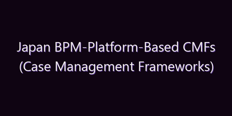 Japan BPM-Platform-Based CMFs (Case Management Frameworks) Software Market: Size, Share, Scope & Forecast 2026–2034