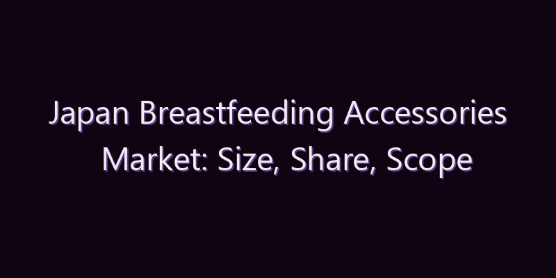Japan Breastfeeding Accessories Market: Size, Share, Scope & Forecast 2026–2034