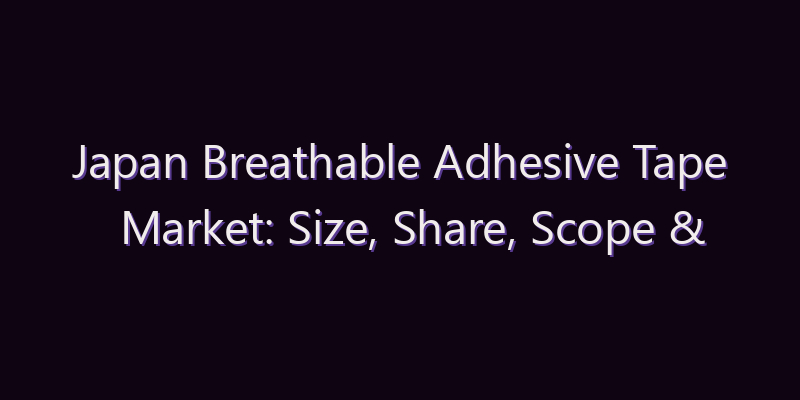 Japan Breathable Adhesive Tape Market: Size, Share, Scope & Forecast 2026–2034