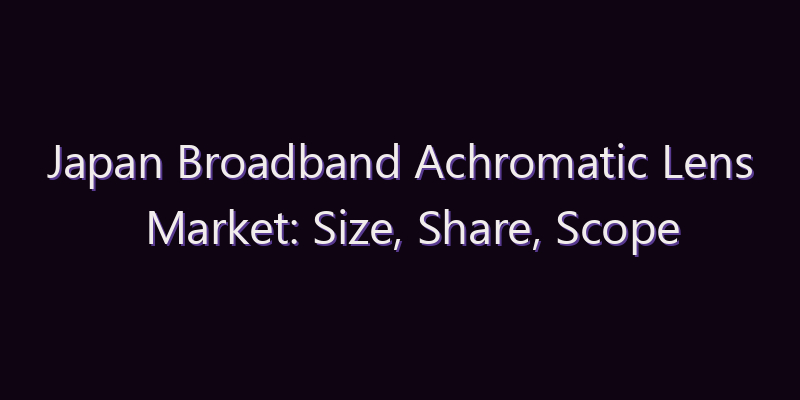 Japan Broadband Achromatic Lens Market: Size, Share, Scope & Forecast 2026–2034