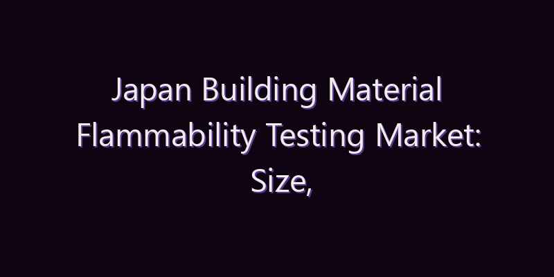 Japan Building Material Flammability Testing Market: Size, Share, Scope & Forecast 2026–2034