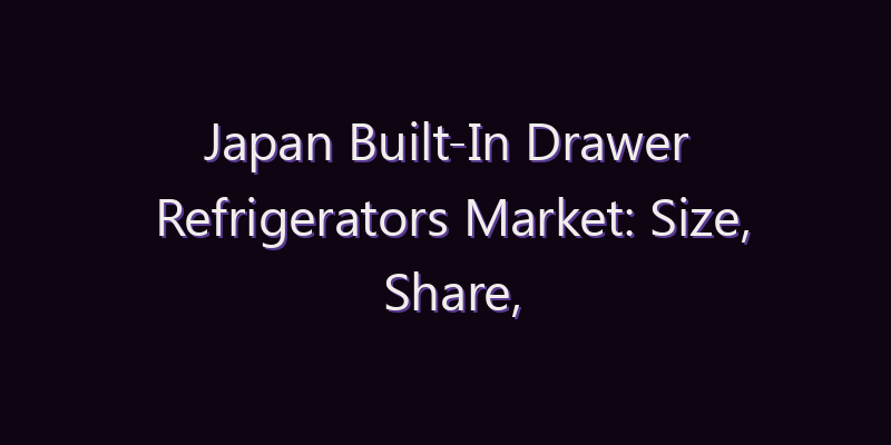 Japan Built-In Drawer Refrigerators Market: Size, Share, Scope & Forecast 2026–2034