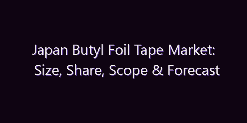 Japan Butyl Foil Tape Market: Size, Share, Scope & Forecast 2026–2034