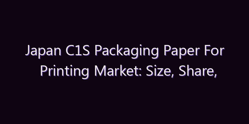 Japan C1S Packaging Paper For Printing Market: Size, Share, Scope & Forecast 2026–2034
